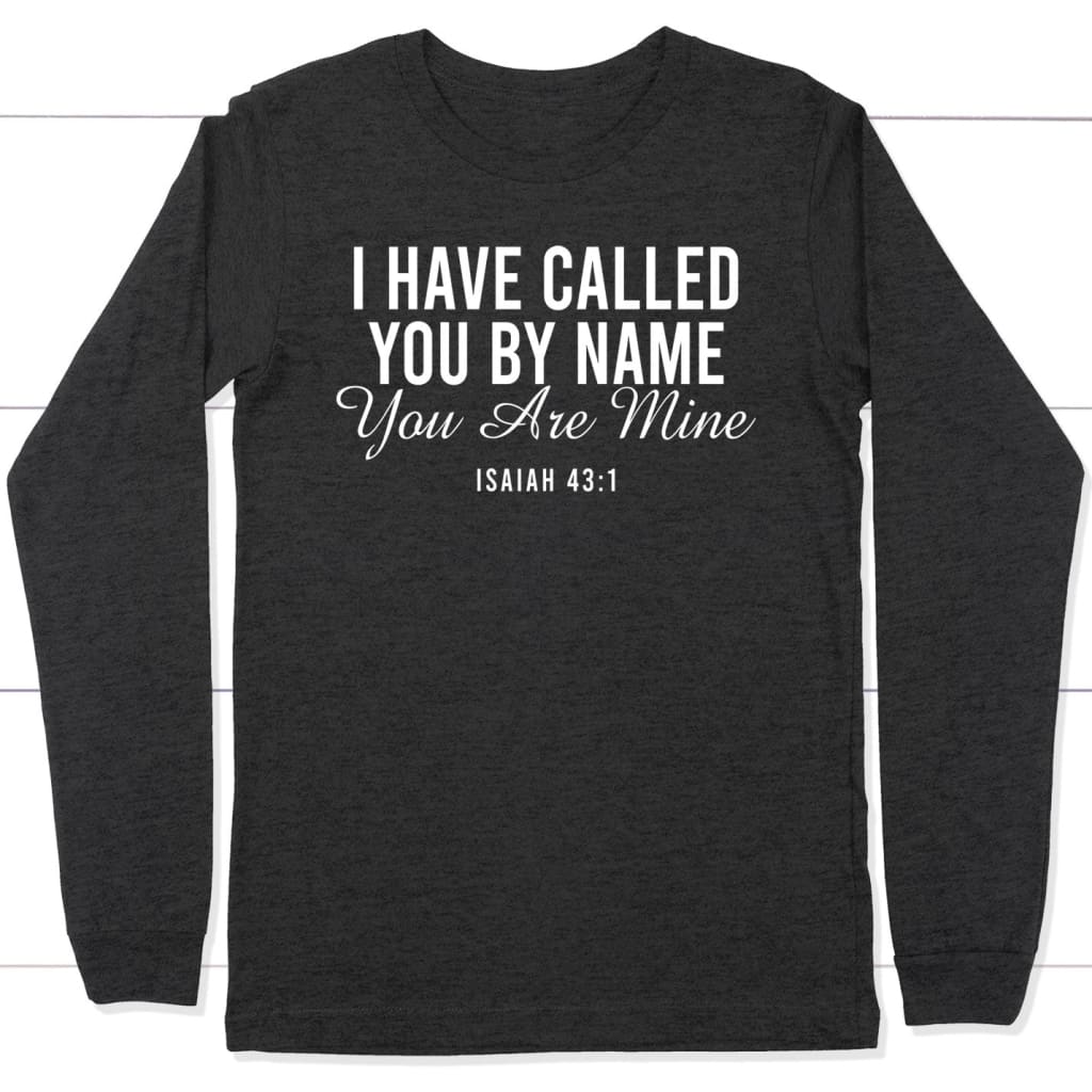 I have called you by name you are mine Isaiah 43:1 long sleeve shirt Dark Grey Heather / S