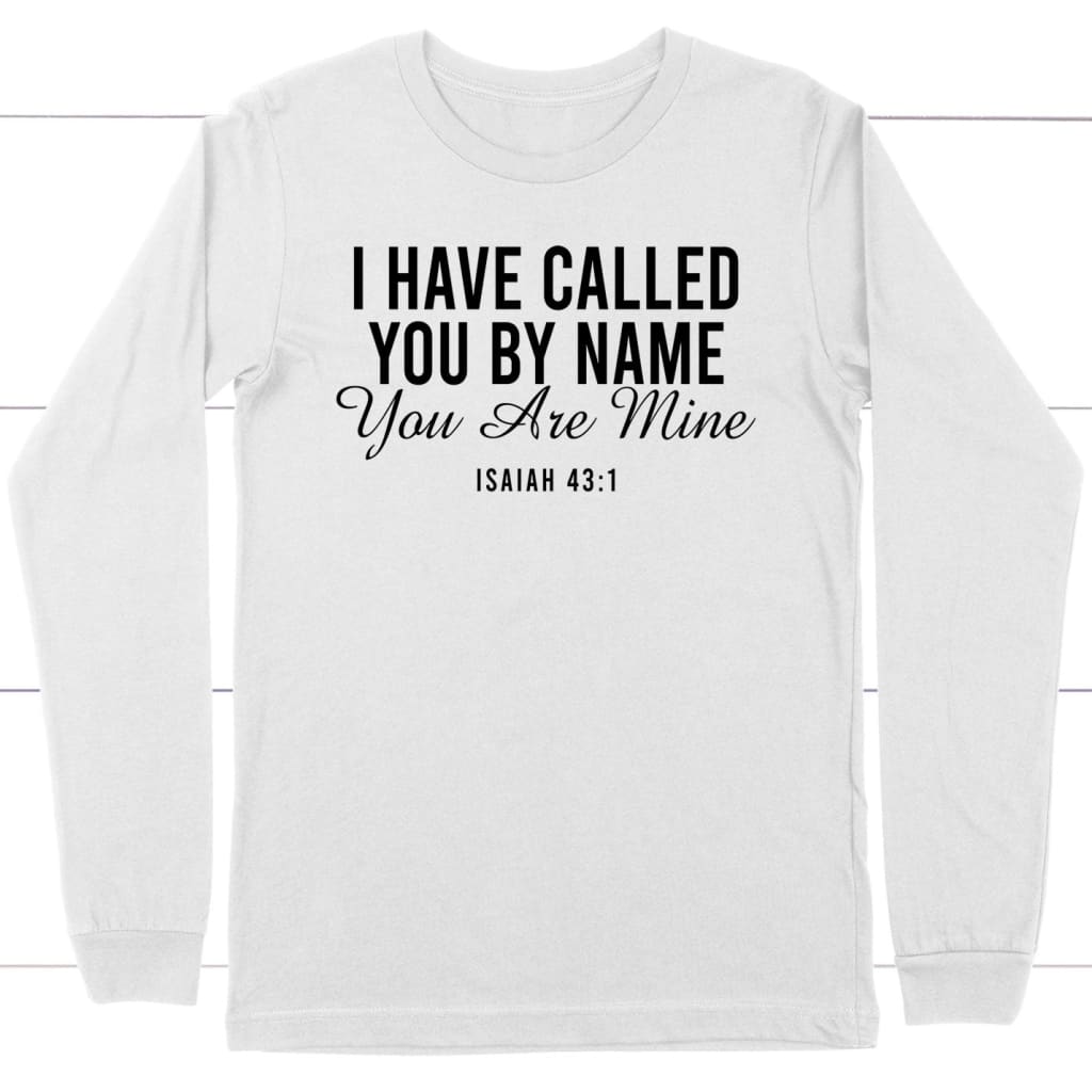 I have called you by name you are mine Isaiah 43:1 long sleeve shirt White / S