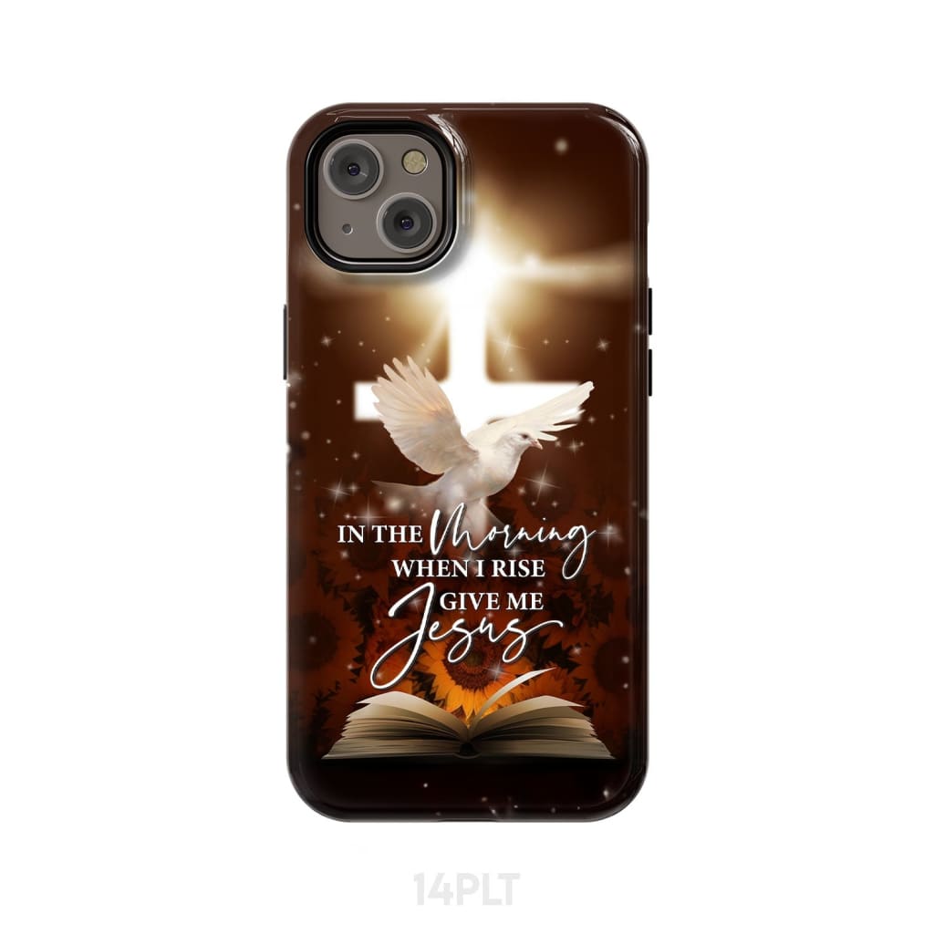In the Morning When I Rise Give Me Jesus Phone Case iPhone 14 Plus / Tough