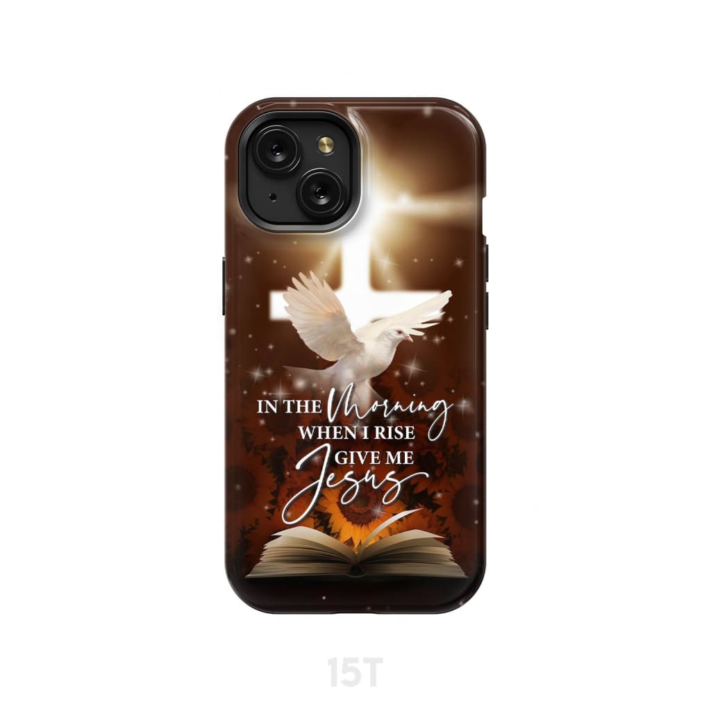 In the Morning When I Rise Give Me Jesus Phone Case iPhone 15 / Tough