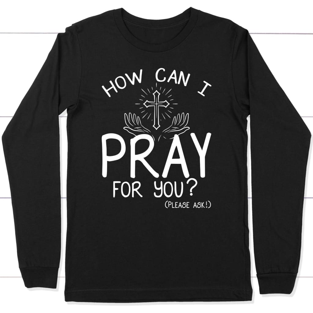 How can I pray for you long sleeve shirt - Christian long sleeve t-shirts Black / S