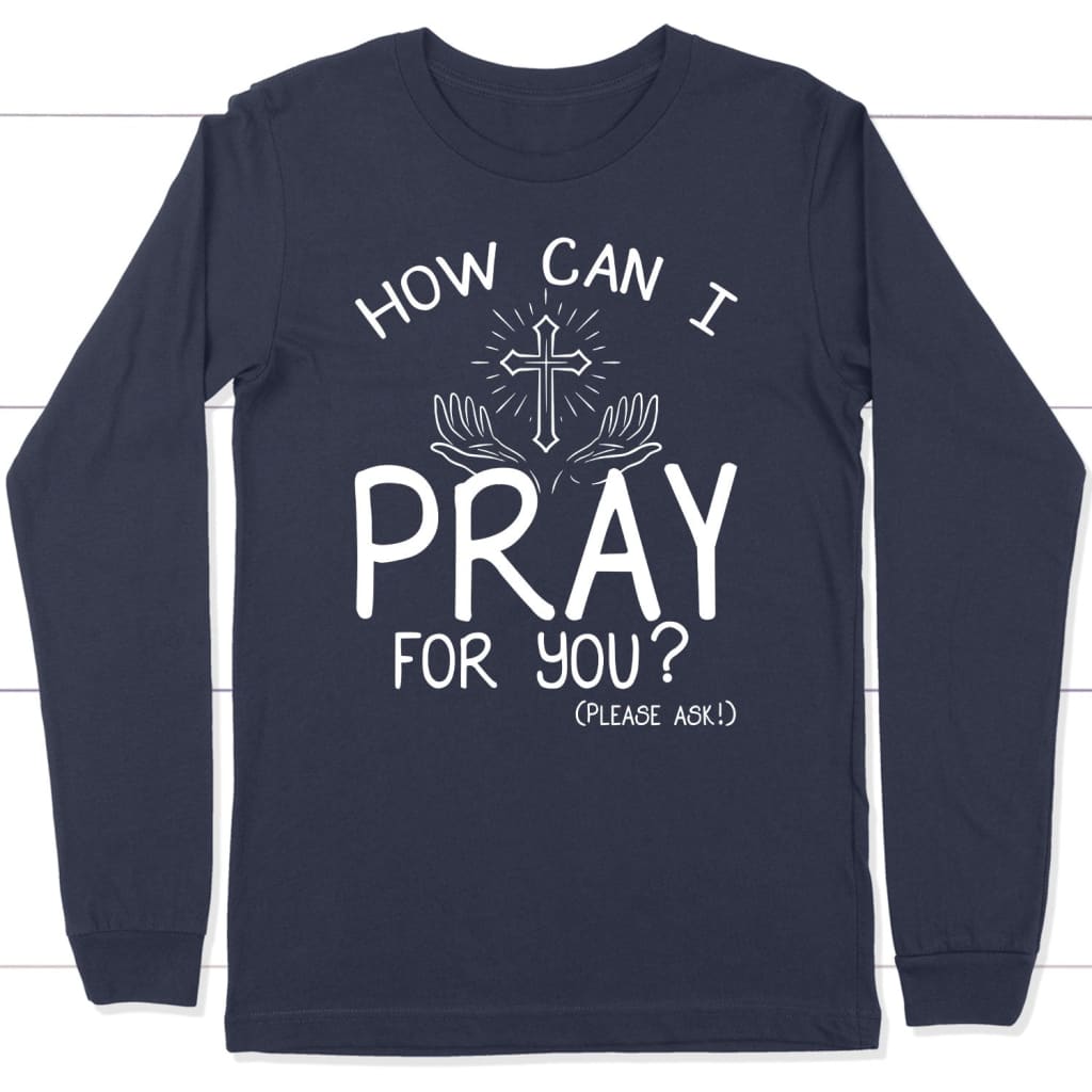 How can I pray for you long sleeve shirt - Christian long sleeve t-shirts Navy / S
