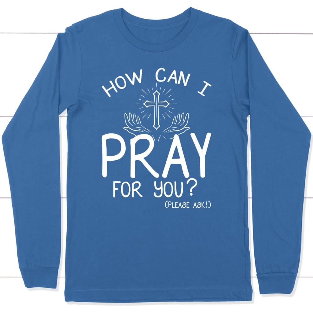 How can I pray for you long sleeve shirt - Christian long sleeve t-shirts True Royal / S