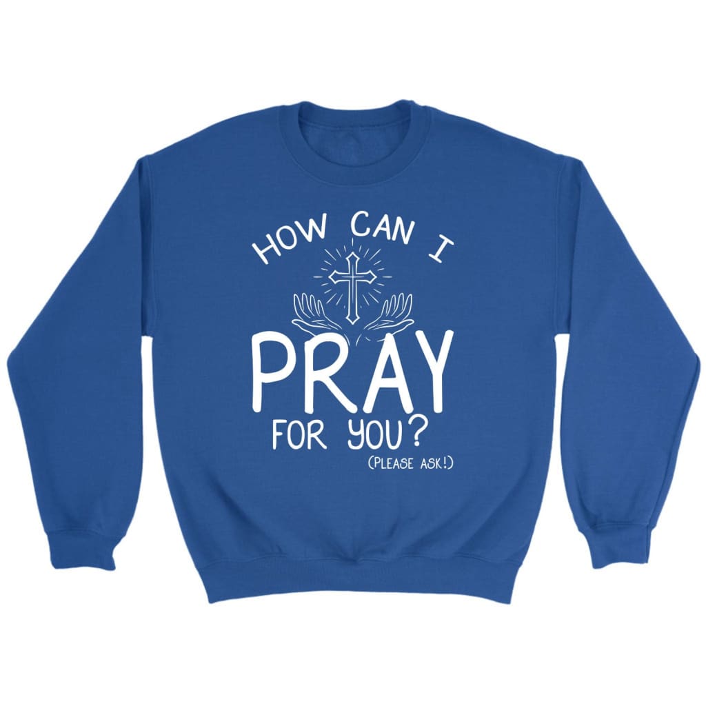 How can I pray for you sweatshirt Christian sweatshirts Royal / S