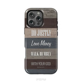 Bible verse phone cases: Micah 6:8 Do justly love mercy walk humbly phone case iPhone 16 Pro Max / Tough Case