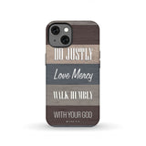 Bible verse phone cases: Micah 6:8 Do justly love mercy walk humbly case iPhone 13 / Tough