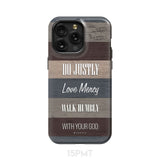 Bible verse phone cases: Micah 6:8 Do justly love mercy walk humbly case iPhone 15 Pro Max / Tough