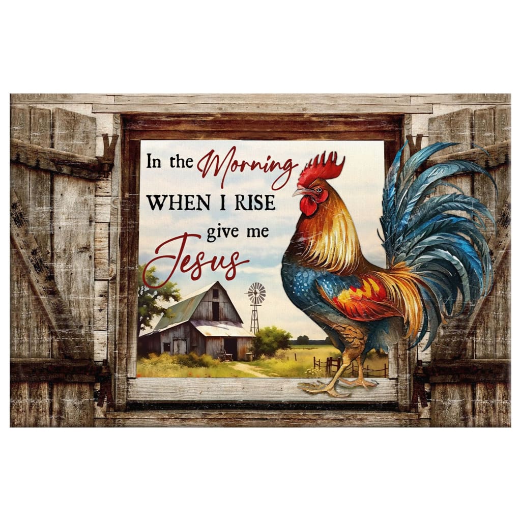 Inspirational wall art canvas print with "In the Morning When I Rise, Give Me Jesus" and a farmhouse scene with a chicken and barn, ideal Christian home decor.