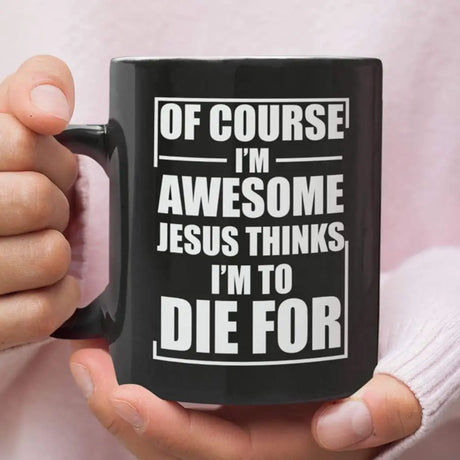 Christian coffee mug Of course I am awesome Jesus thinks I am to die