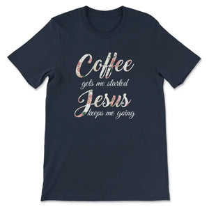 Coffee Gets Me Started Jesus Keeps Me Going T-shirt, Jesus T shirts ...