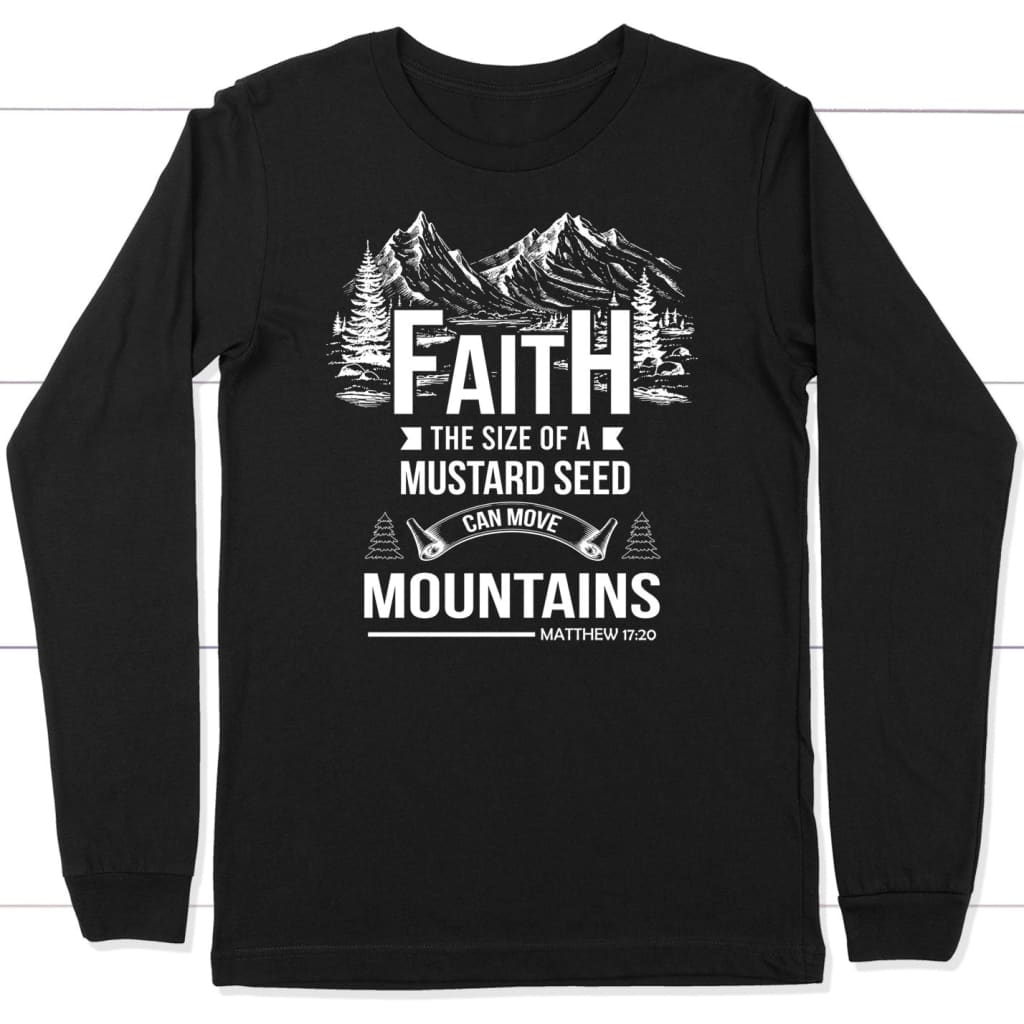 Faith the size of a mustard seed long sleeve shirt