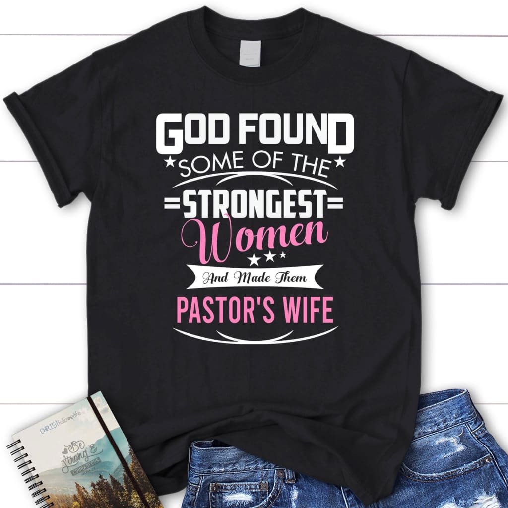 God found some of the strongest women and made them pastor’s wife women’s t-shirt Black / S