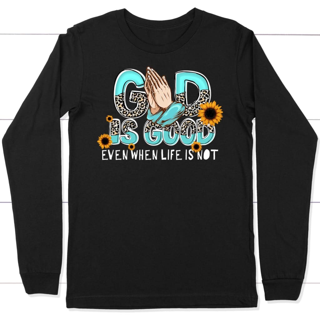 God Is Good Even When Life Is Not Long Sleeve Shirt Black / S