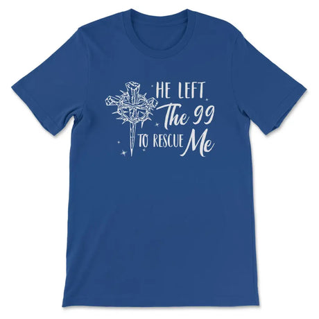 He Left The 99 To Rescue Me Shirt Christian T-shirt Easter Gifts True Royal / S