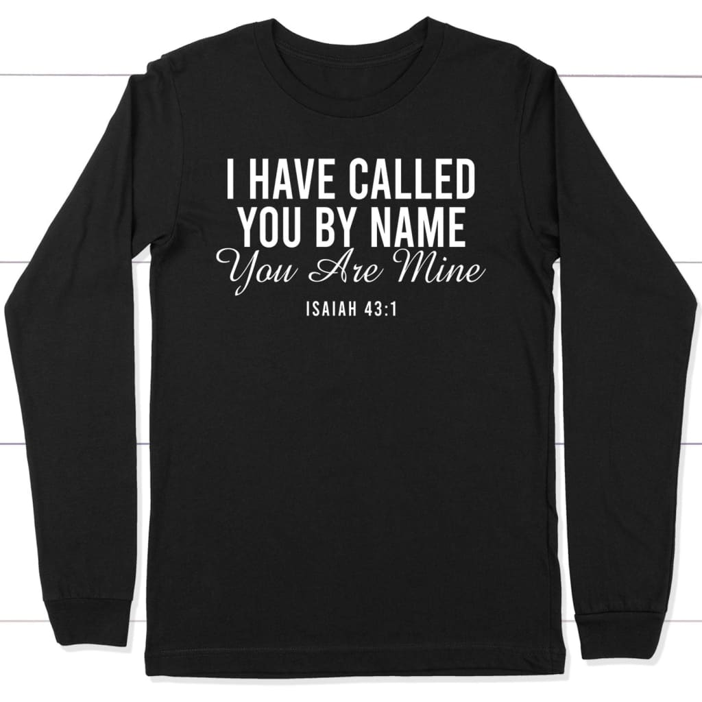 I have called you by name you are mine Isaiah 43:1 long sleeve shirt Black / S