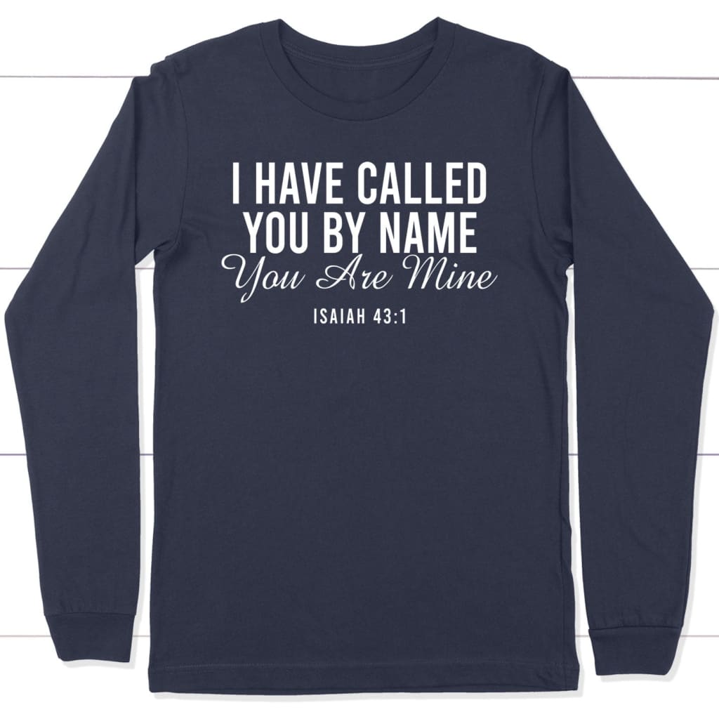 I have called you by name you are mine Isaiah 43:1 long sleeve shirt Navy / S