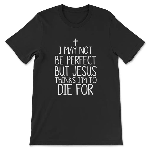 I May Not Be Perfect But Jesus Thinks I’m To Die For T-shirt Black / S