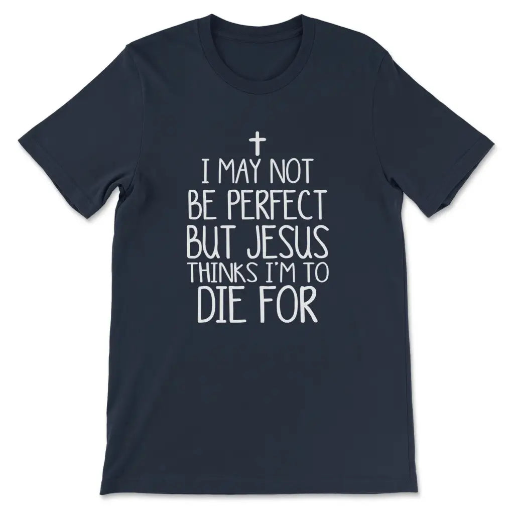 I May Not Be Perfect But Jesus Thinks I’m To Die For T-shirt Navy / S