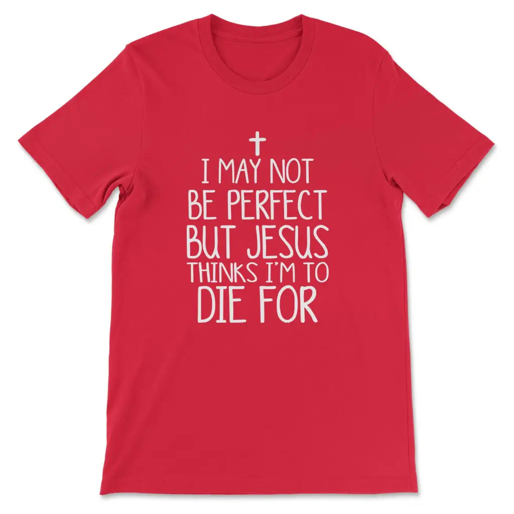 I May Not Be Perfect But Jesus Thinks I’m To Die For T-shirt Red / S