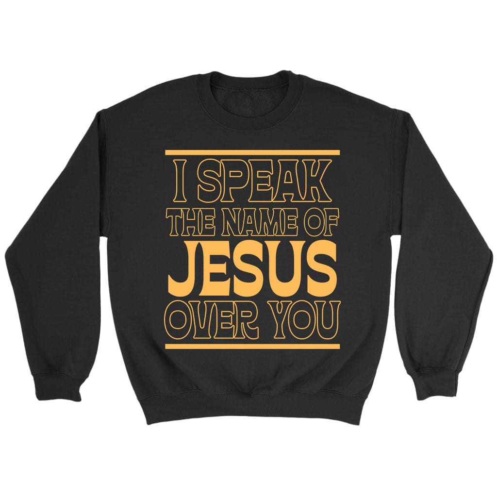 I speak the name of jesus over you sweatshirt Black / S