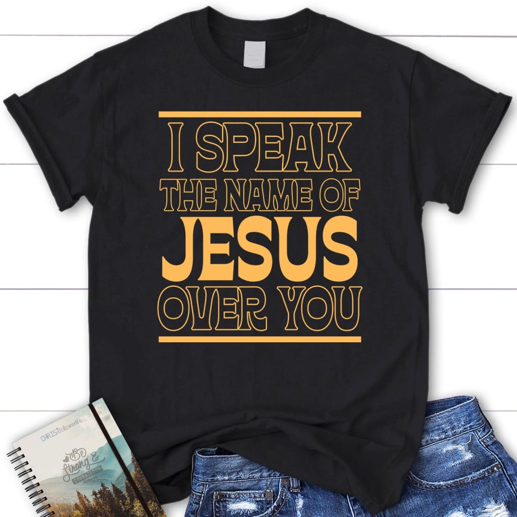 I speak the name of jesus over you women’s t-shirt Black / S