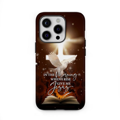 Christian phone case with "In the Morning When I Rise Give Me Jesus," perfect for daily inspiration and faith-based gifts.
