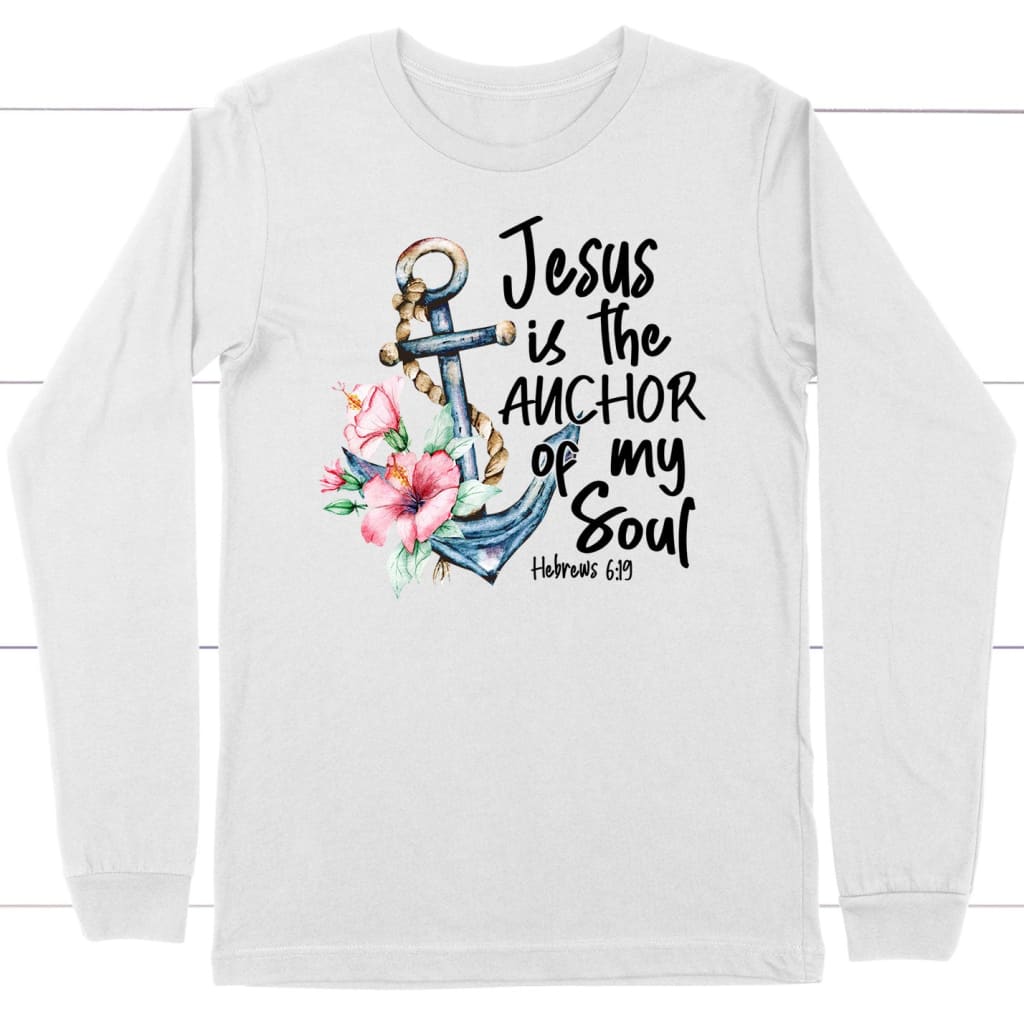 Jesus is the anchor of my soul Hebrews 6-19 long sleeve shirt White / S