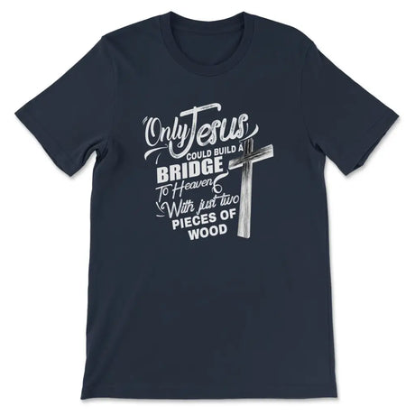 Only Jesus could build a bridge to heaven christian t-shirt Navy / S