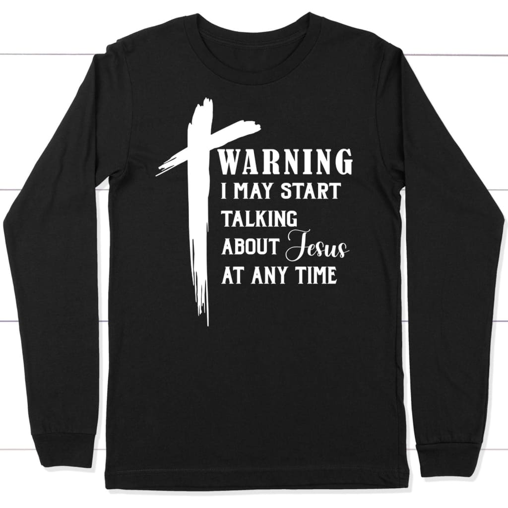 Warning I May Start Talking About Jesus at Any Time Long Sleeve Shirt Black / S