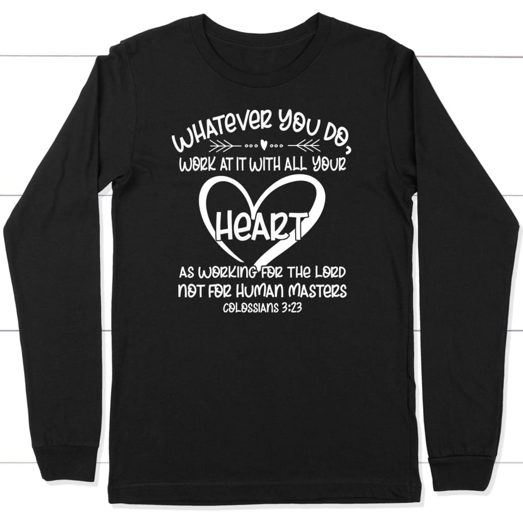 Whatever You Do Work at It With All Your Heart Colossians 3:23 Long Sleeve Shirt Black / S