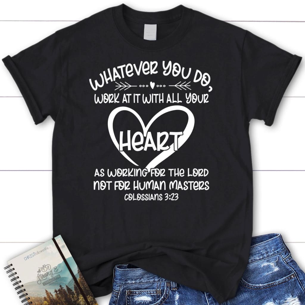 Whatever You Do Work at It With All Your Heart Colossians 3:23 Women’s T-shirt Black / S