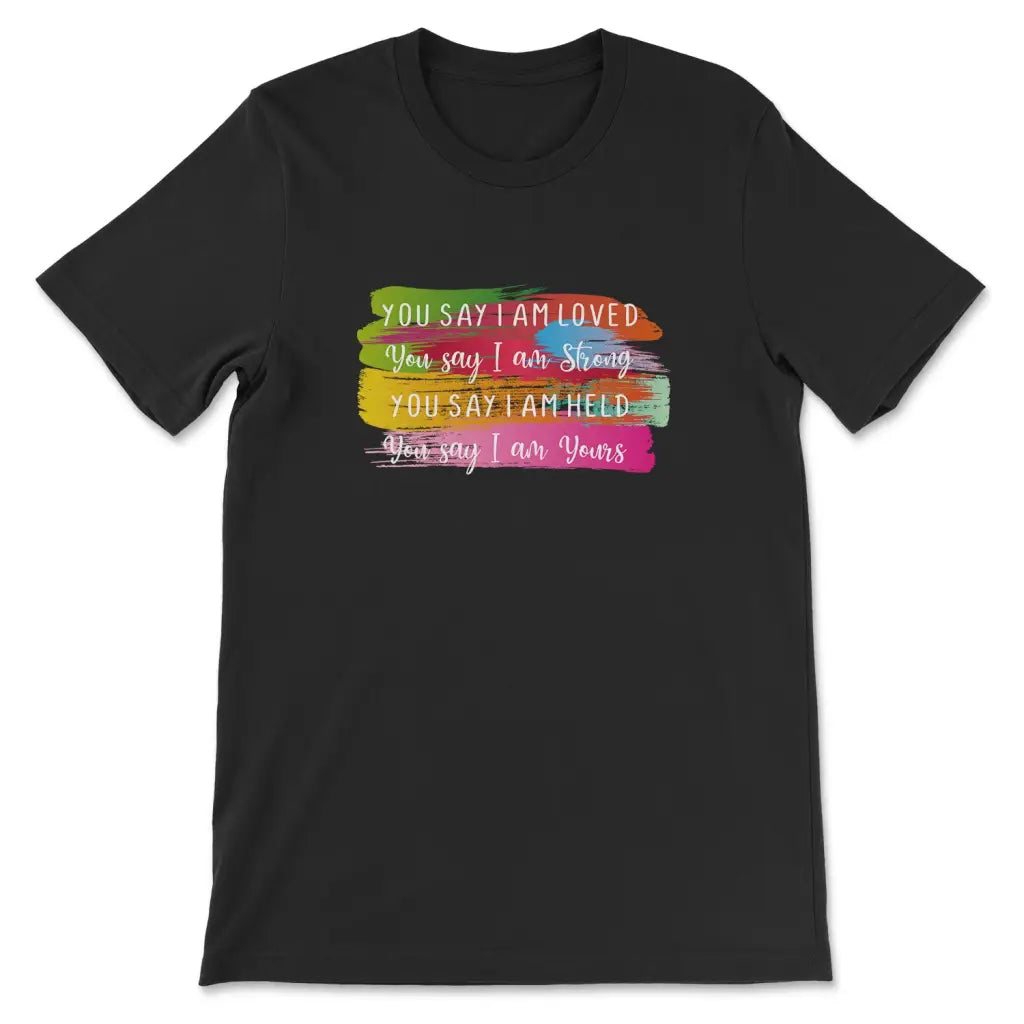 You Say I Am Loved, You Say I Am Strong T-Shirt