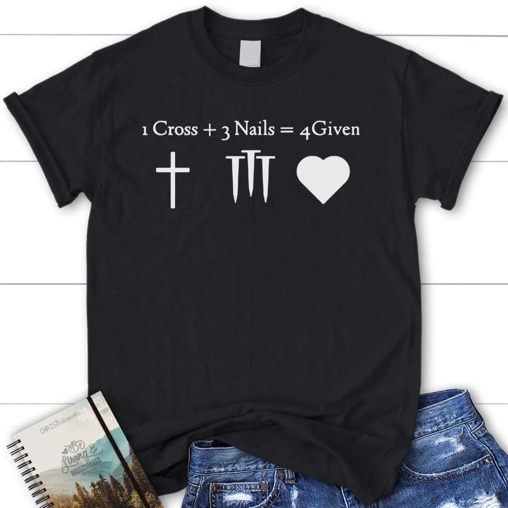 1 cross 3 nails 4given womens Christian t-shirt | Jesus shirts Black / S