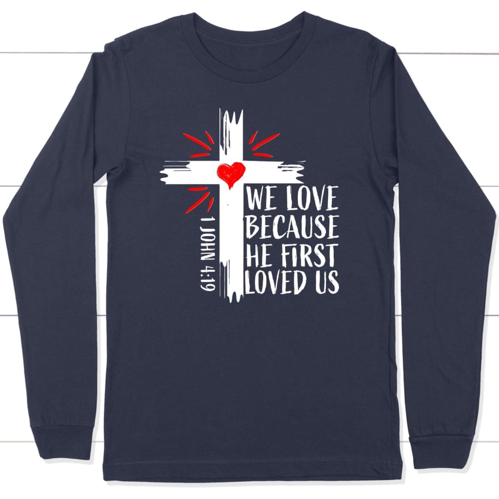 1 John 4:19 NIV We love because He first loved us Christian long sleeve t-shirt Navy / S