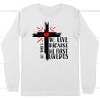 1 John 4:19 NIV We love because He first loved us Christian long sleeve t-shirt White / S