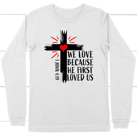 1 John 4:19 NIV We love because He first loved us Christian long sleeve t-shirt White / S