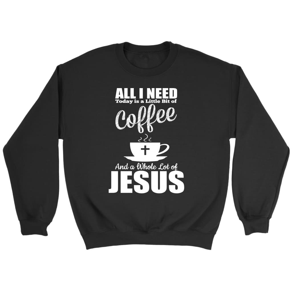 All I need today is coffee and Jesus Christian sweatshirt Black / S