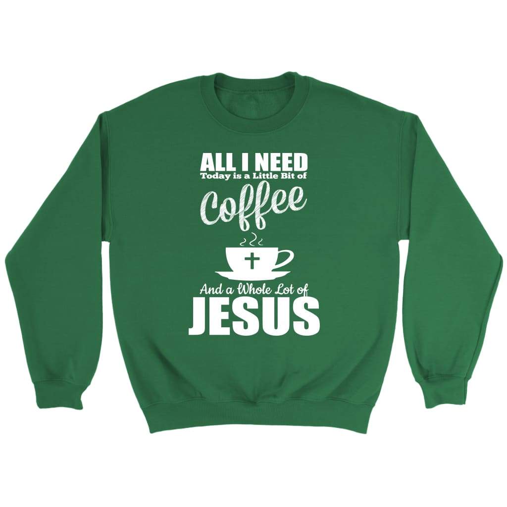 All I need today is coffee and Jesus Christian sweatshirt Irish Green / S