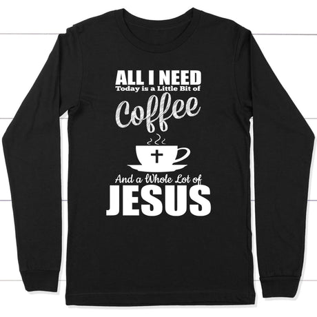 All I need today is coffee and Jesus long sleeve t-shirt Black / S