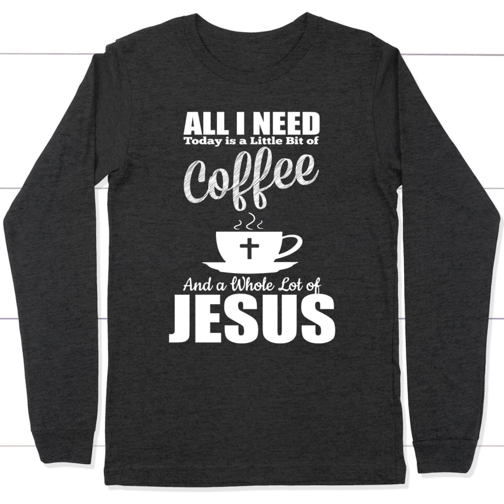 All I need today is coffee and Jesus long sleeve t-shirt Dark Grey Heather / S