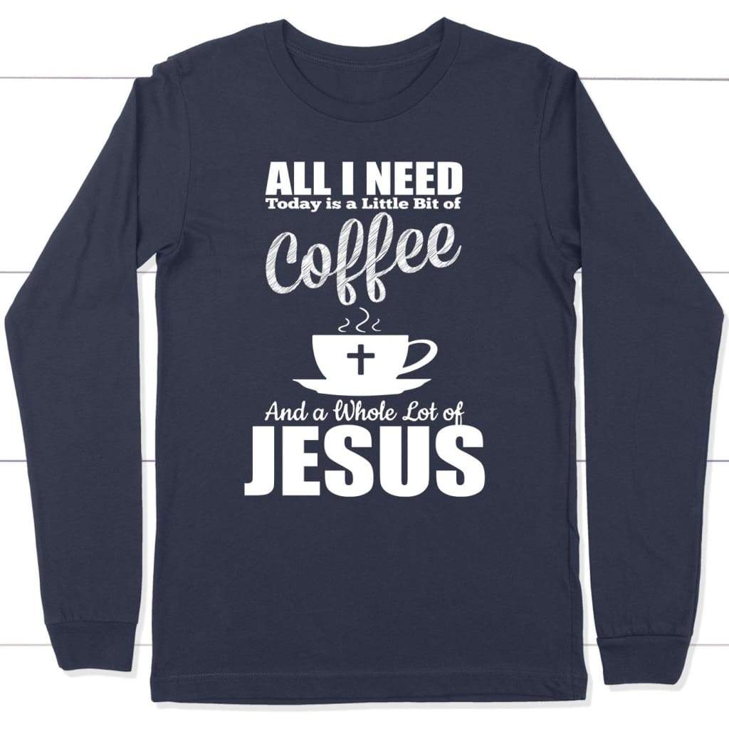 All I need today is coffee and Jesus long sleeve t-shirt Navy / S