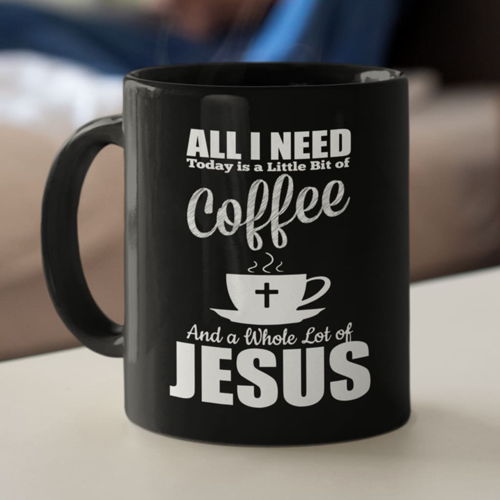 All I need today is coffee and Jesus coffee mug 11 oz