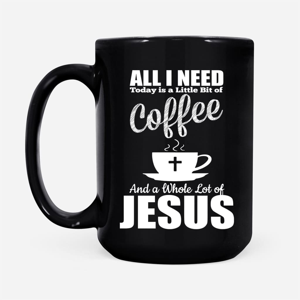 All I need today is coffee and Jesus coffee mug 15 oz