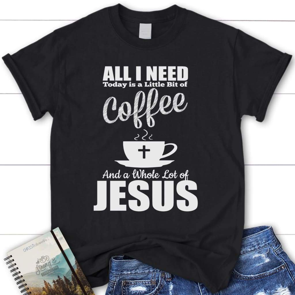 All I need today is coffee and Jesus women’s christian t-shirt Black / S