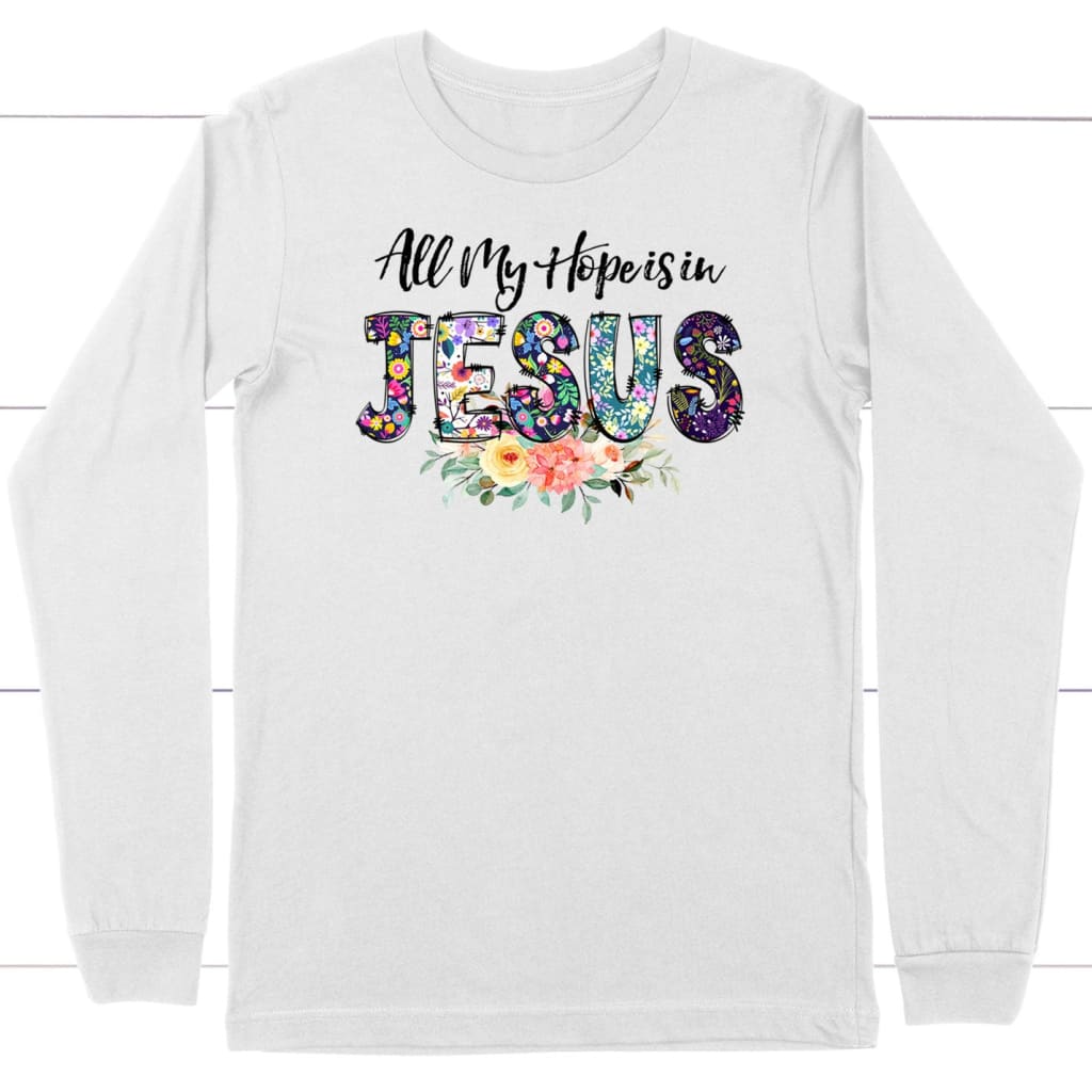 All my hope is in Jesus long sleeve shirt Christian long sleeve shirts White / S