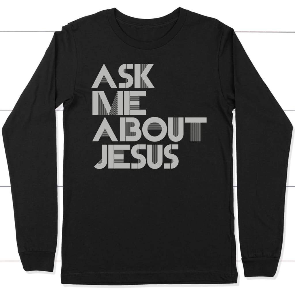 Ask me about Jesus long sleeve t-shirt | christian apparel Black / S