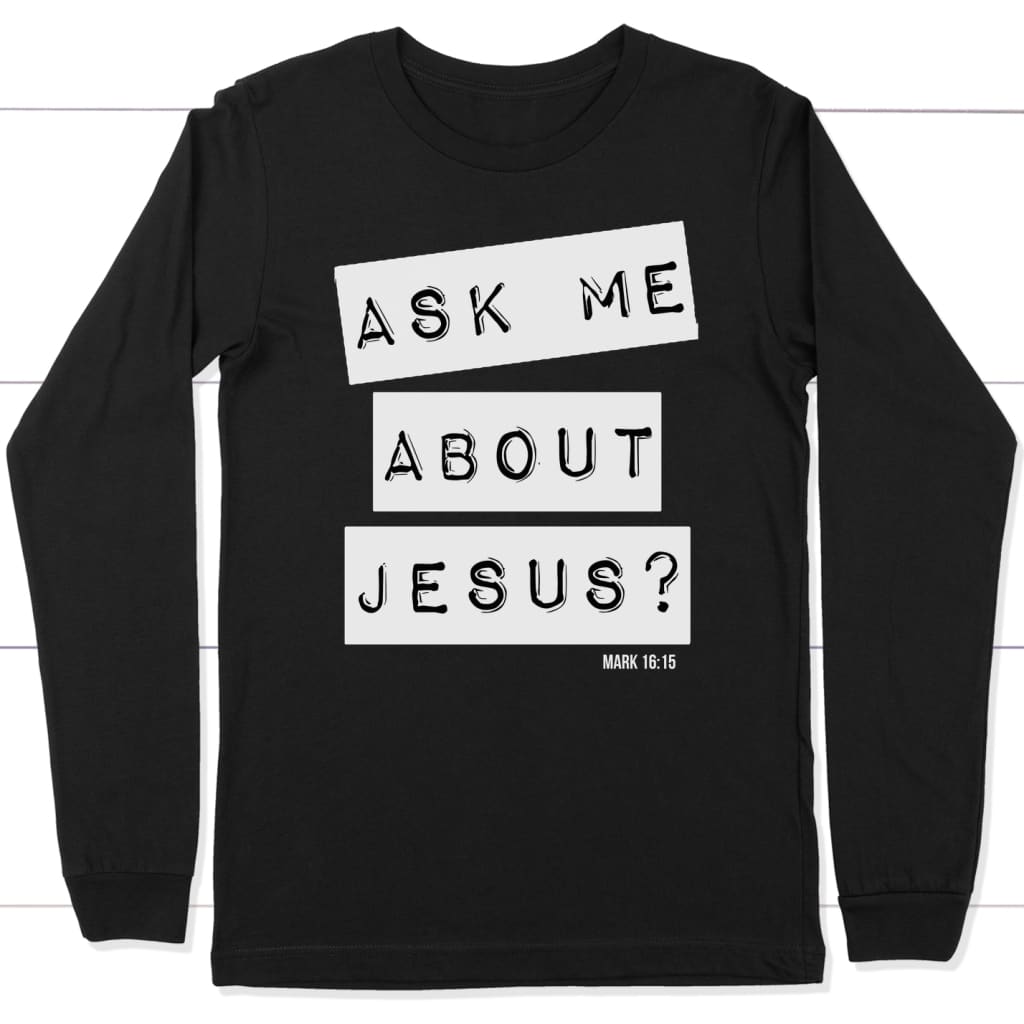Ask me about Jesus Mark 16:15 bible verse long sleeve t-shirt Black / S