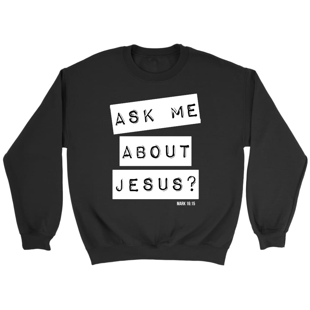 Ask me about Jesus Mark 16:15 Bible verse sweatshirt Black / S