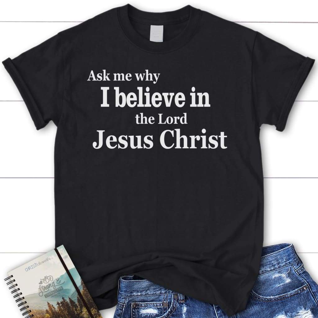 Ask me why I believe in the Lord Jesus Christ womens Christian t-shirt Black / S