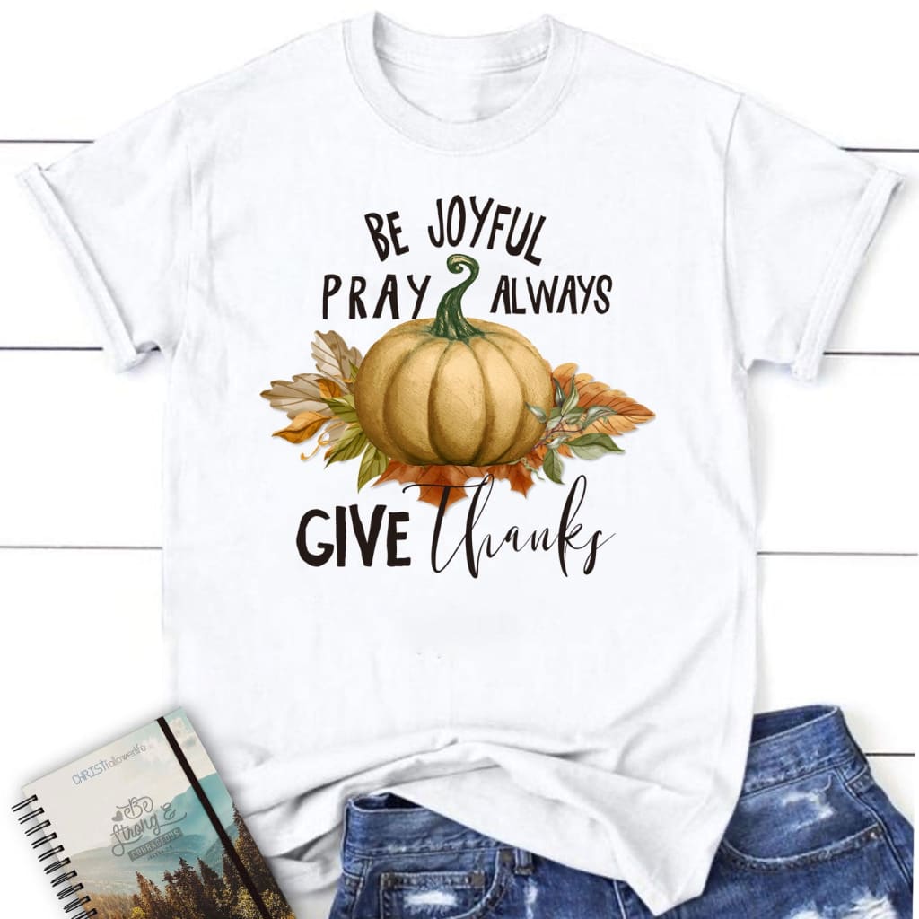 Be joyful pray always give thanks Thanksgiving Women’s t-shirt White / S